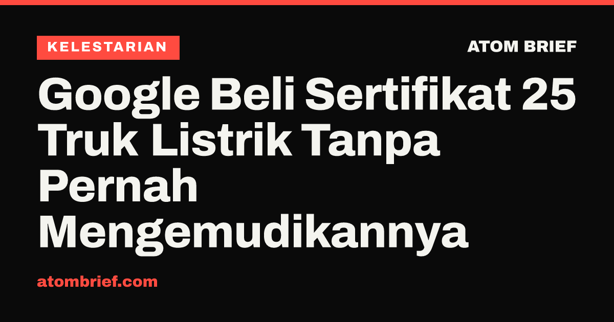 Google Beli Sertifikat 25 Truk Listrik Tanpa Pernah Mengemudikannya