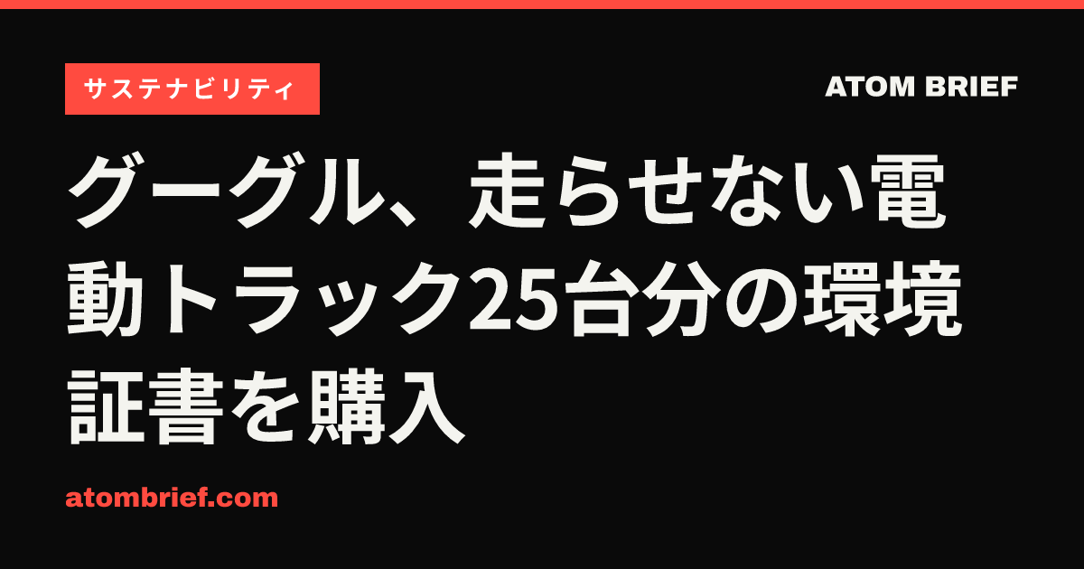 グーグル、走らせない電動トラック25台分の環境証書を購入