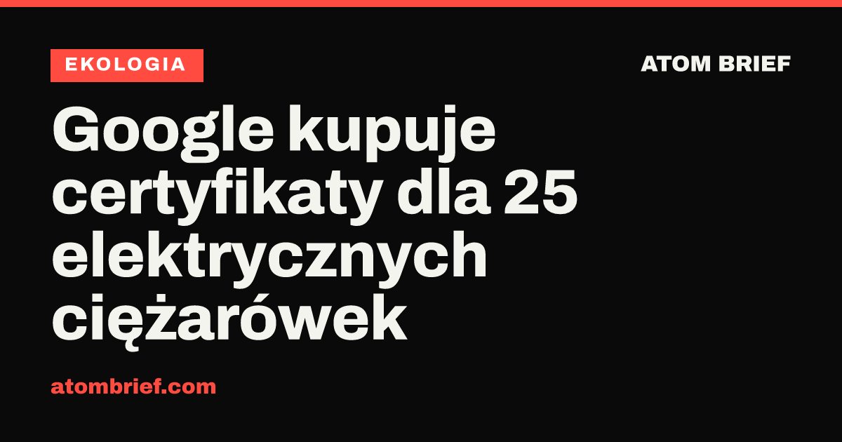 Google kupuje certyfikaty dla 25 elektrycznych ciężarówek