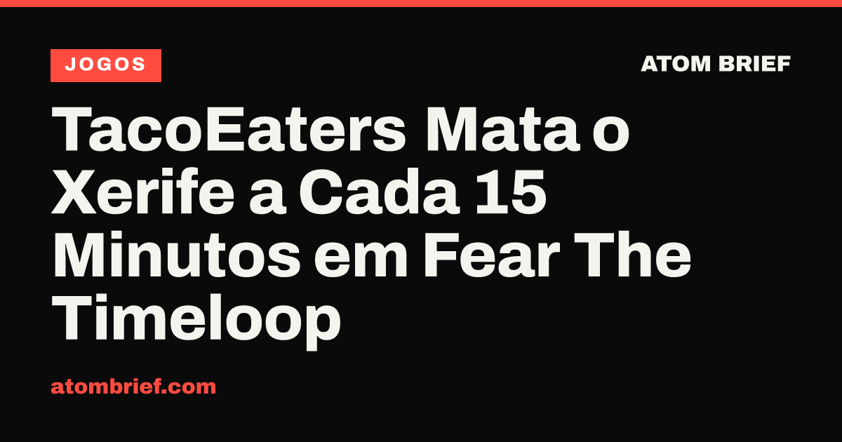 TacoEaters Mata o Xerife a Cada 15 Minutos em Fear The Timeloop