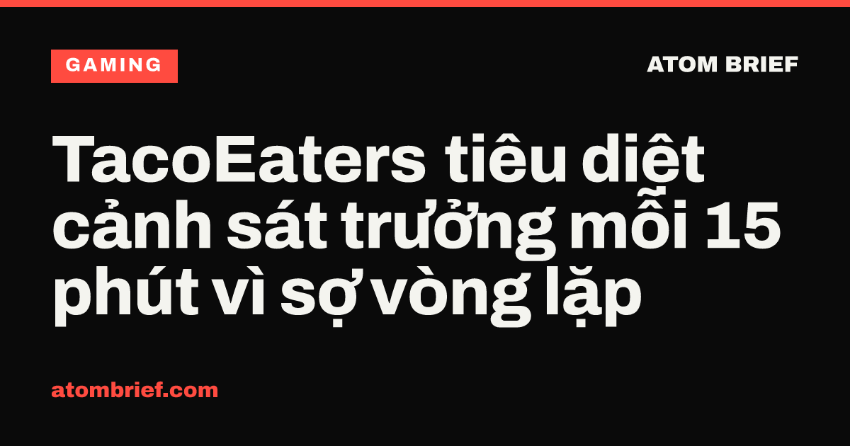 TacoEaters tiêu diệt cảnh sát trưởng mỗi 15 phút vì sợ vòng lặp
