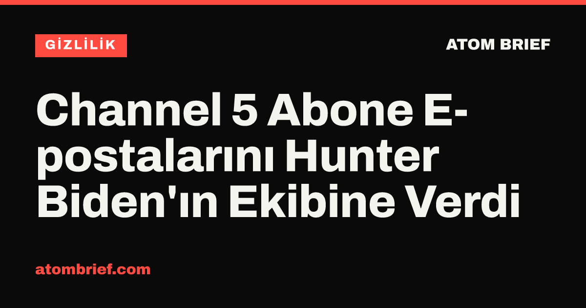 Channel 5 Abone E-postalarını Hunter Biden'ın Ekibine Verdi