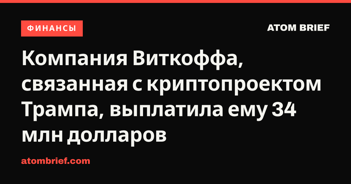 Компания Виткоффа, связанная с криптопроектом Трампа, выплатила ему 34 млн долларов