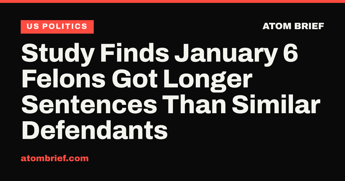 Study Finds January 6 Felons Got Longer Sentences Than Similar Defendants