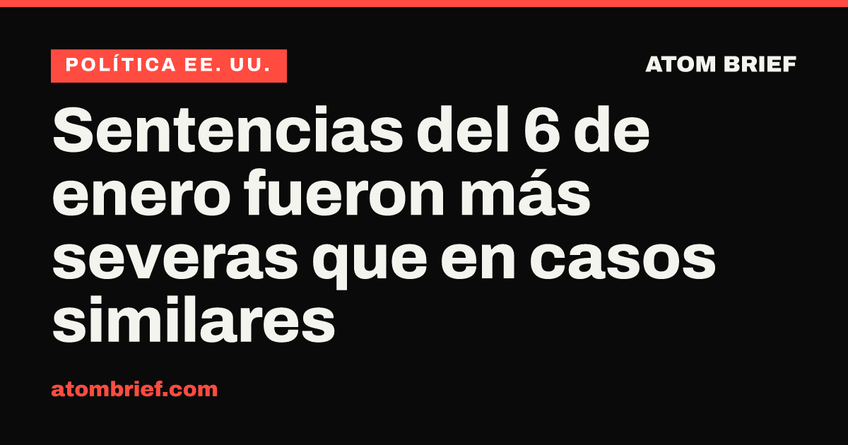 Sentencias del 6 de enero fueron más severas que en casos similares