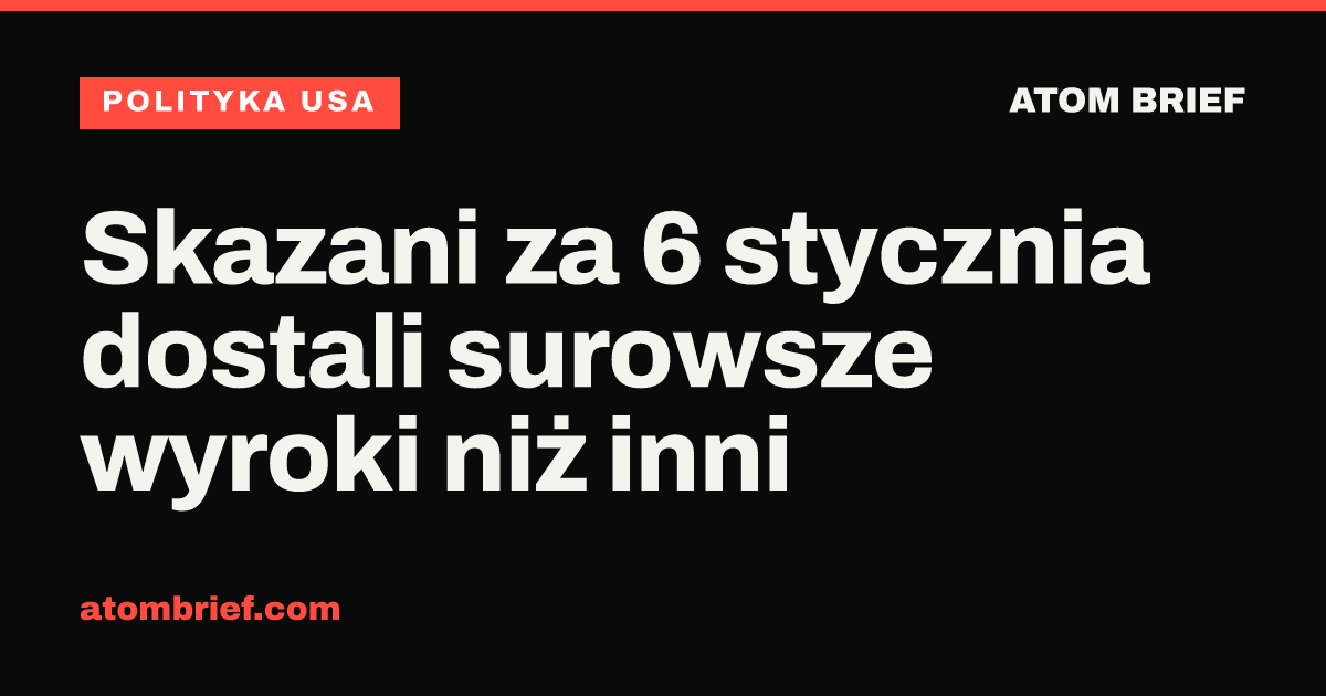 Skazani za 6 stycznia dostali surowsze wyroki niż inni