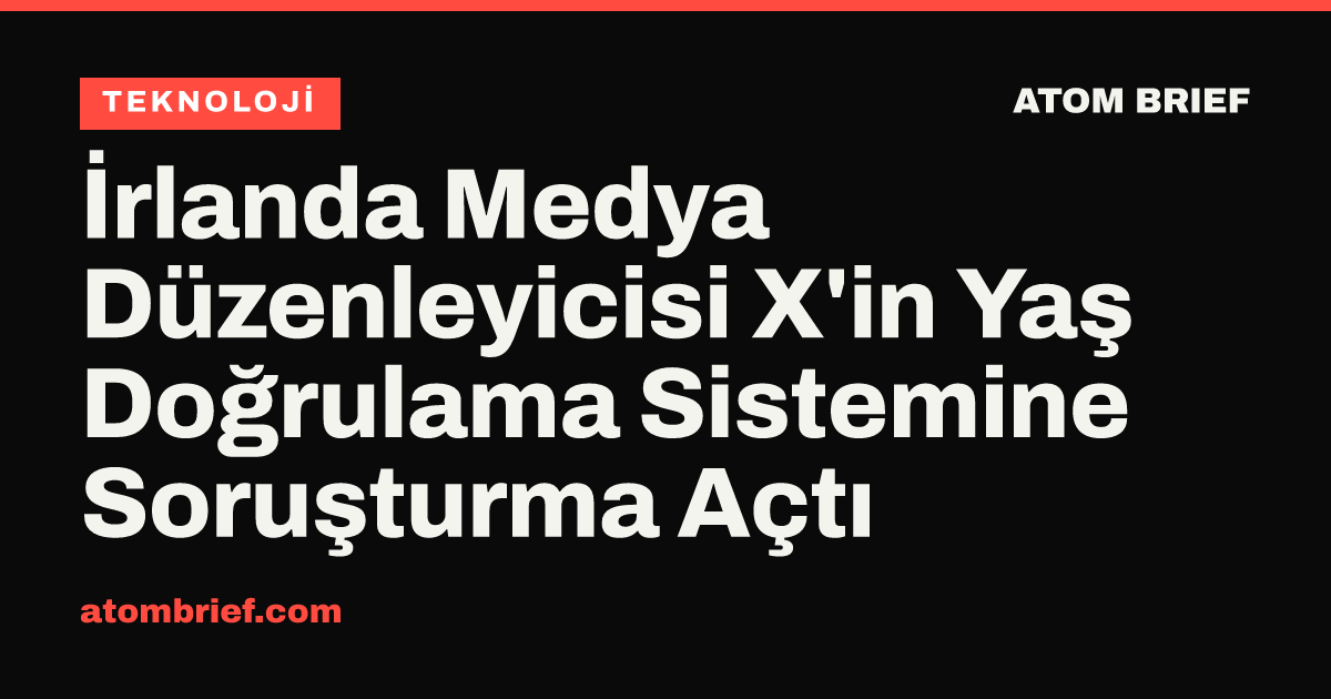 İrlanda Medya Düzenleyicisi X'in Yaş Doğrulama Sistemine Soruşturma Açtı