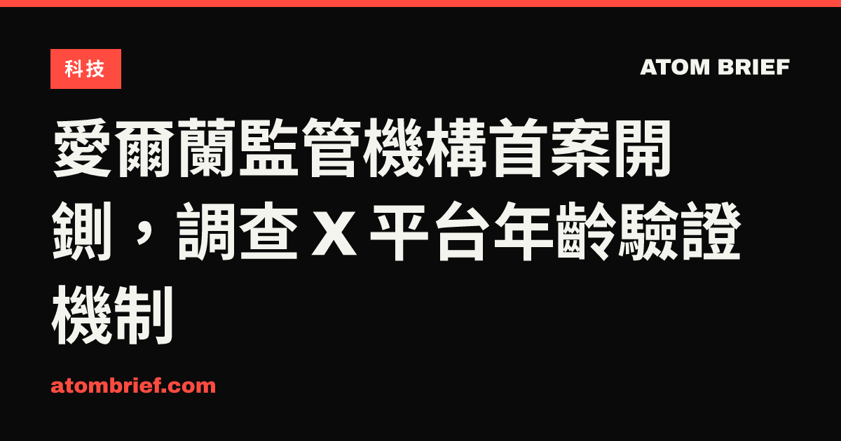 愛爾蘭監管機構首案開鍘，調查 X 平台年齡驗證機制
