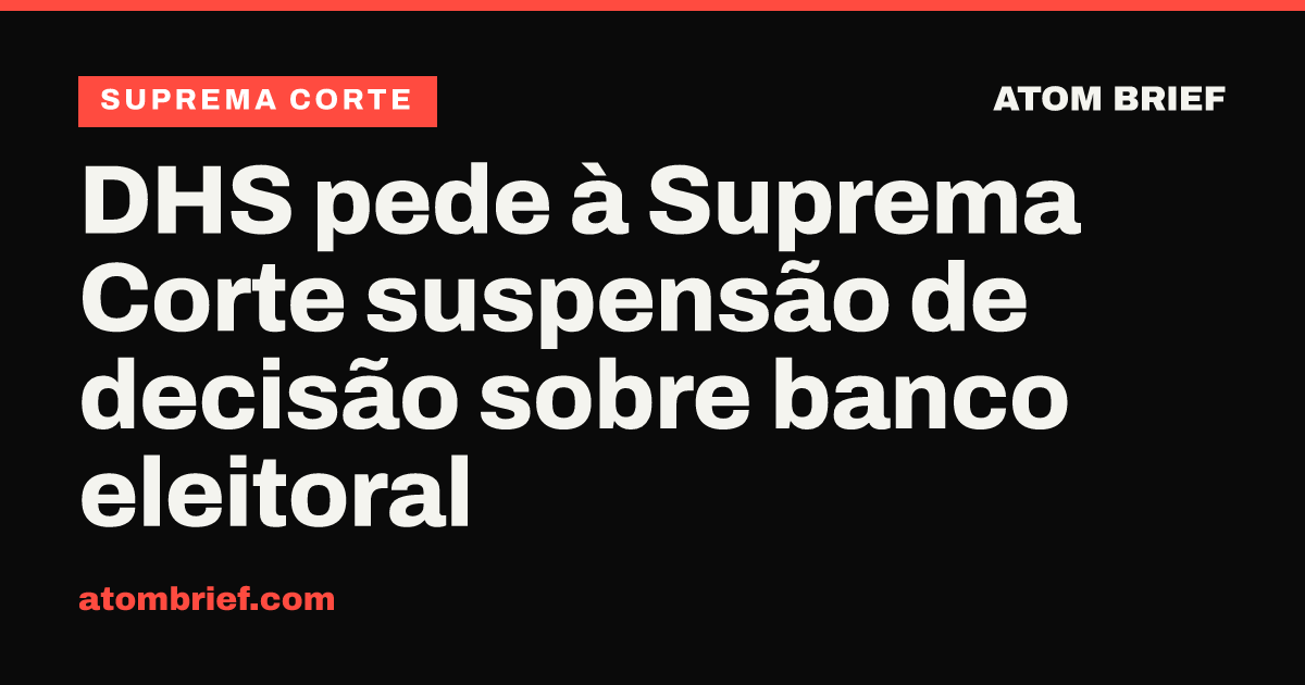 DHS pede à Suprema Corte suspensão de decisão sobre banco eleitoral