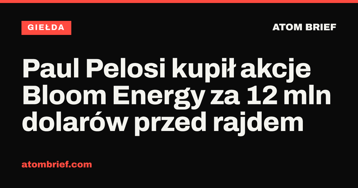 Paul Pelosi kupił akcje Bloom Energy za 12 mln dolarów przed rajdem