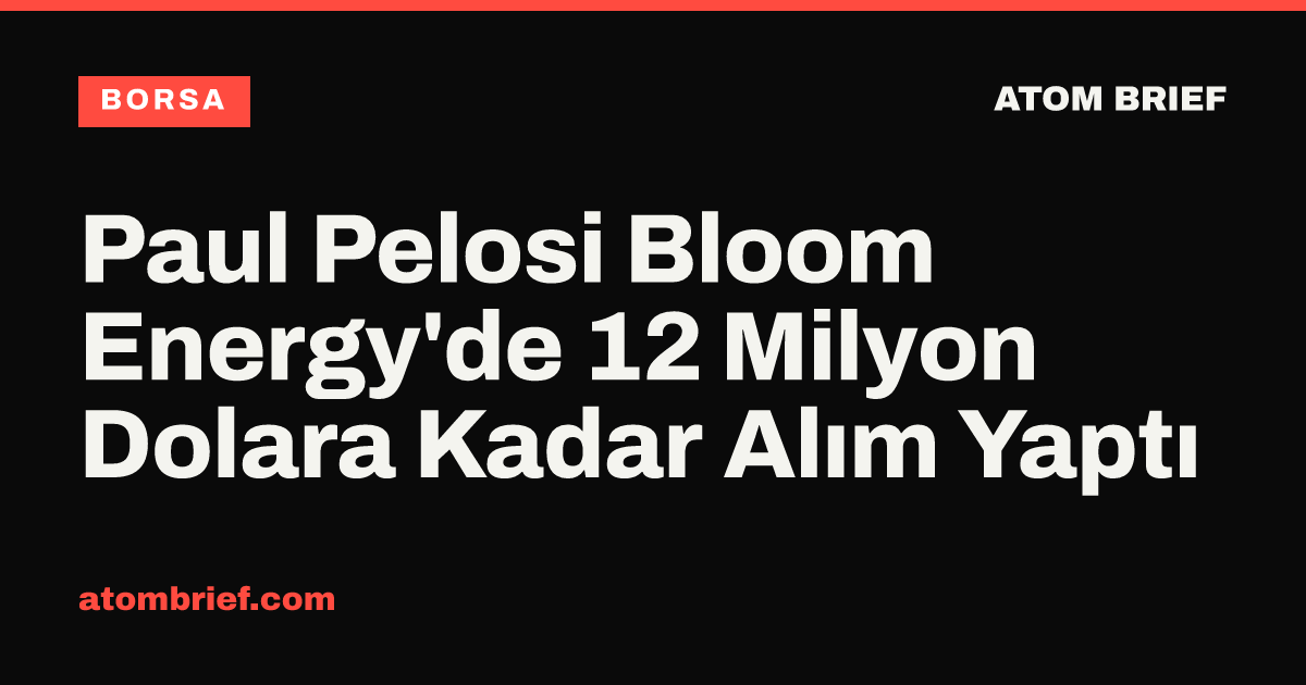 Paul Pelosi Bloom Energy'de 12 Milyon Dolara Kadar Alım Yaptı