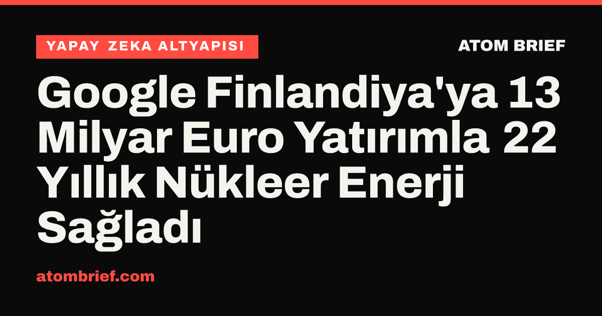 Google Finlandiya'ya 13 Milyar Euro Yatırımla 22 Yıllık Nükleer Enerji Sağladı
