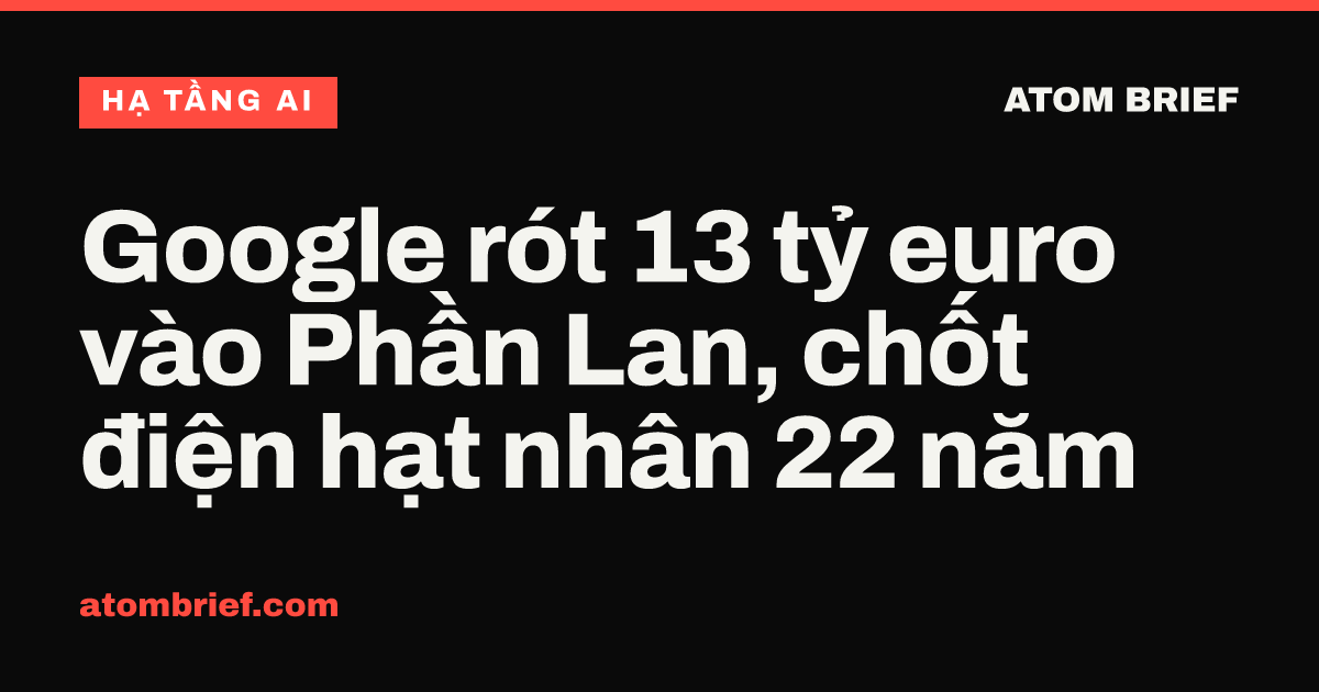 Google rót 13 tỷ euro vào Phần Lan, chốt điện hạt nhân 22 năm