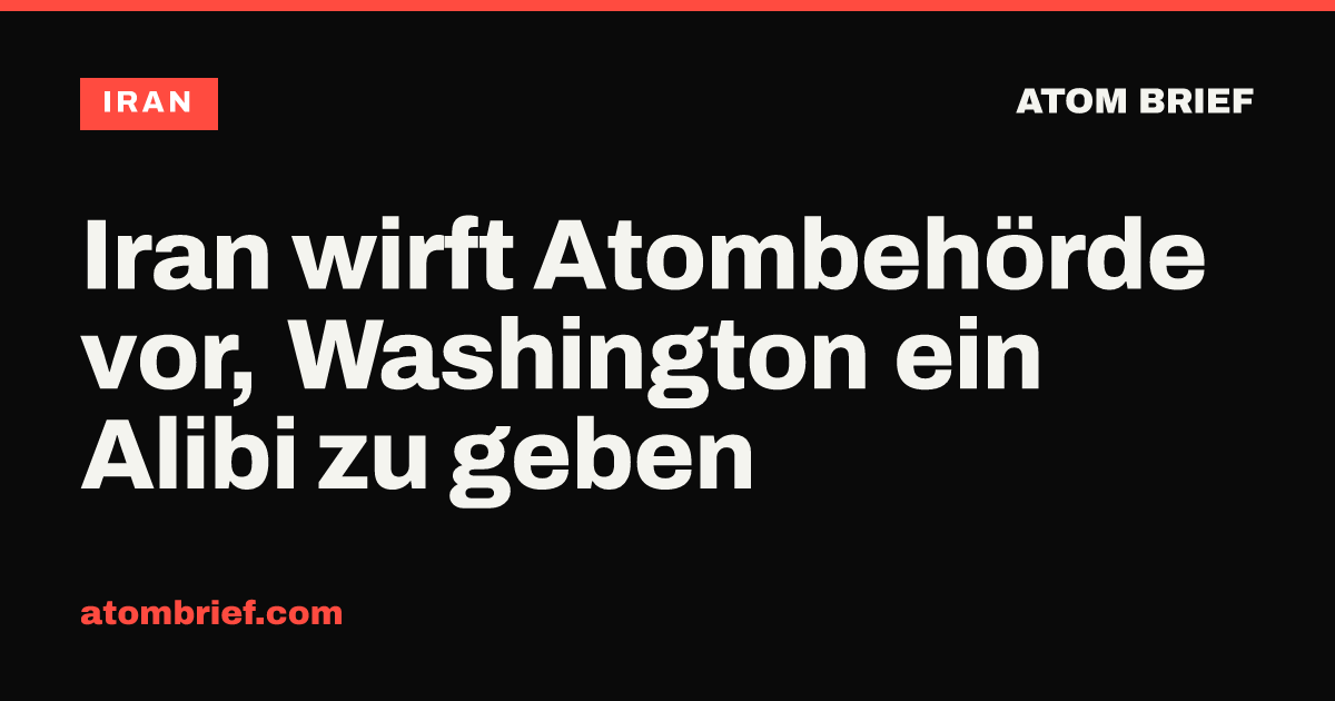 Iran wirft Atombehörde vor, Washington ein Alibi zu geben