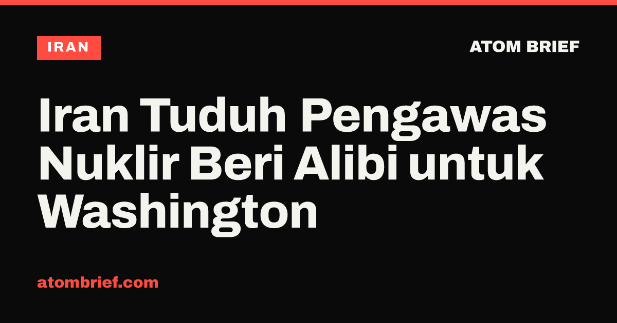 Iran Tuduh Pengawas Nuklir Beri Alibi untuk Washington