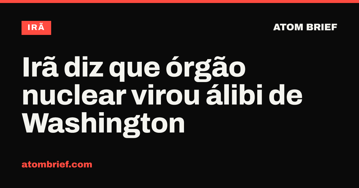 Irã diz que órgão nuclear virou álibi de Washington