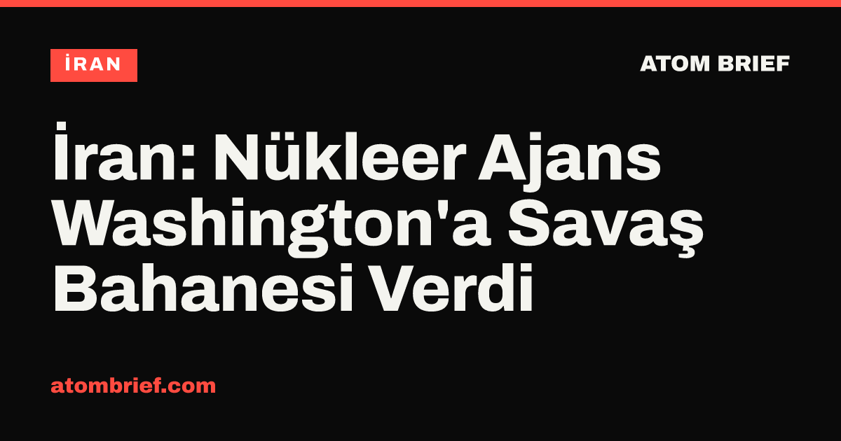 İran: Nükleer Ajans Washington'a Savaş Bahanesi Verdi