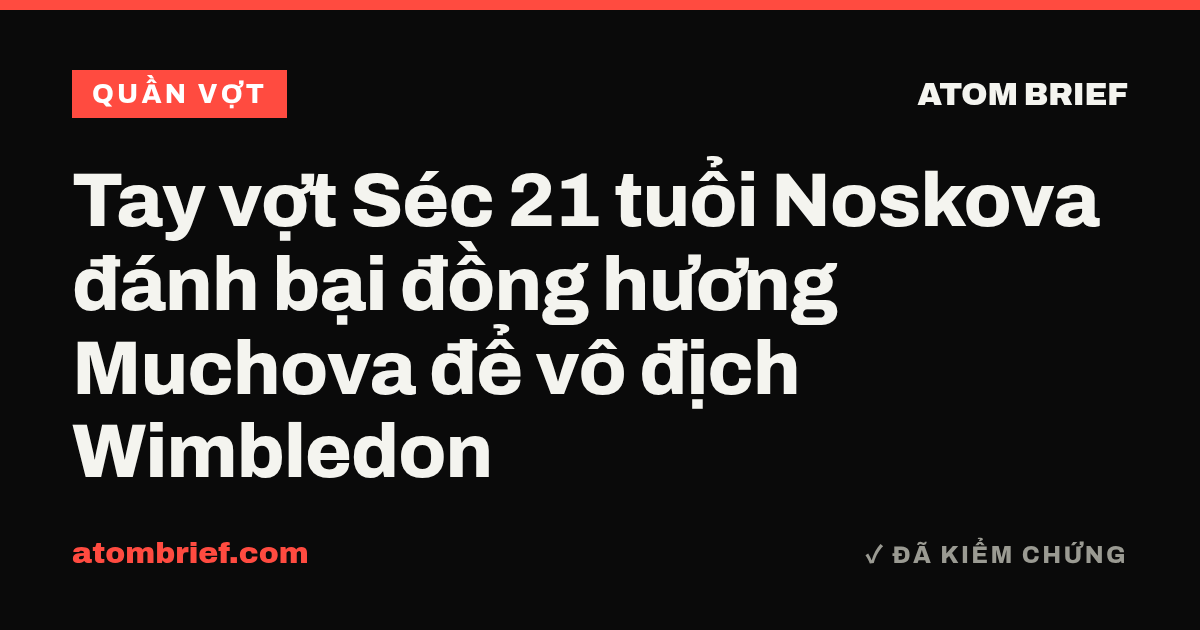 Tay vợt Séc 21 tuổi Noskova đánh bại đồng hương Muchova để vô địch Wimbledon