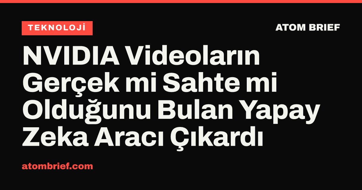 NVIDIA Videoların Gerçek mi Sahte mi Olduğunu Bulan Yapay Zeka Aracı Çıkardı