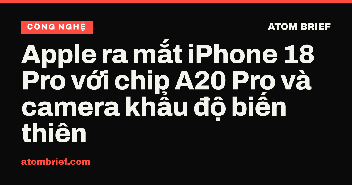 Apple ra mắt iPhone 18 Pro với chip A20 Pro và camera khẩu độ biến thiên