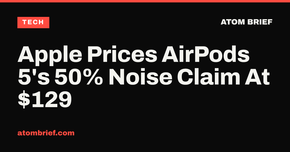Apple Prices AirPods 5's 50% Noise Claim At $129