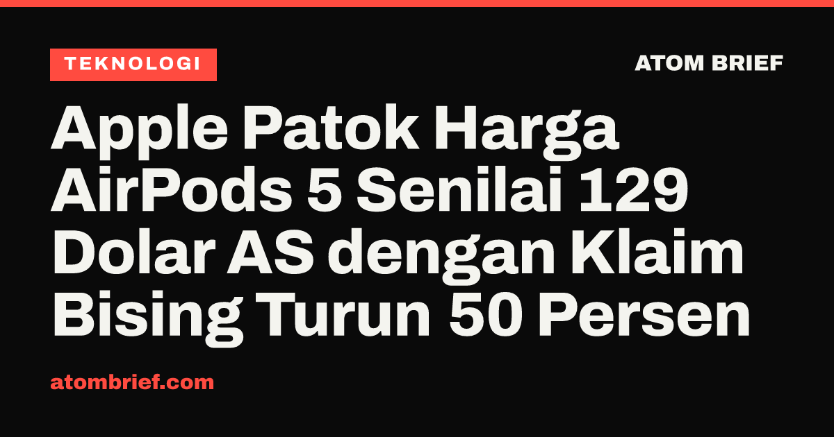 Apple Patok Harga AirPods 5 Senilai 129 Dolar AS dengan Klaim Bising Turun 50 Persen
