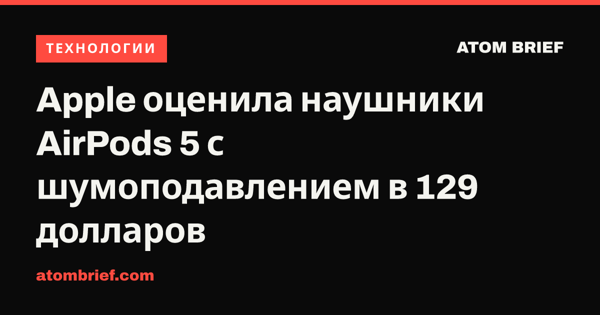 Apple оценила наушники AirPods 5 с шумоподавлением в 129 долларов