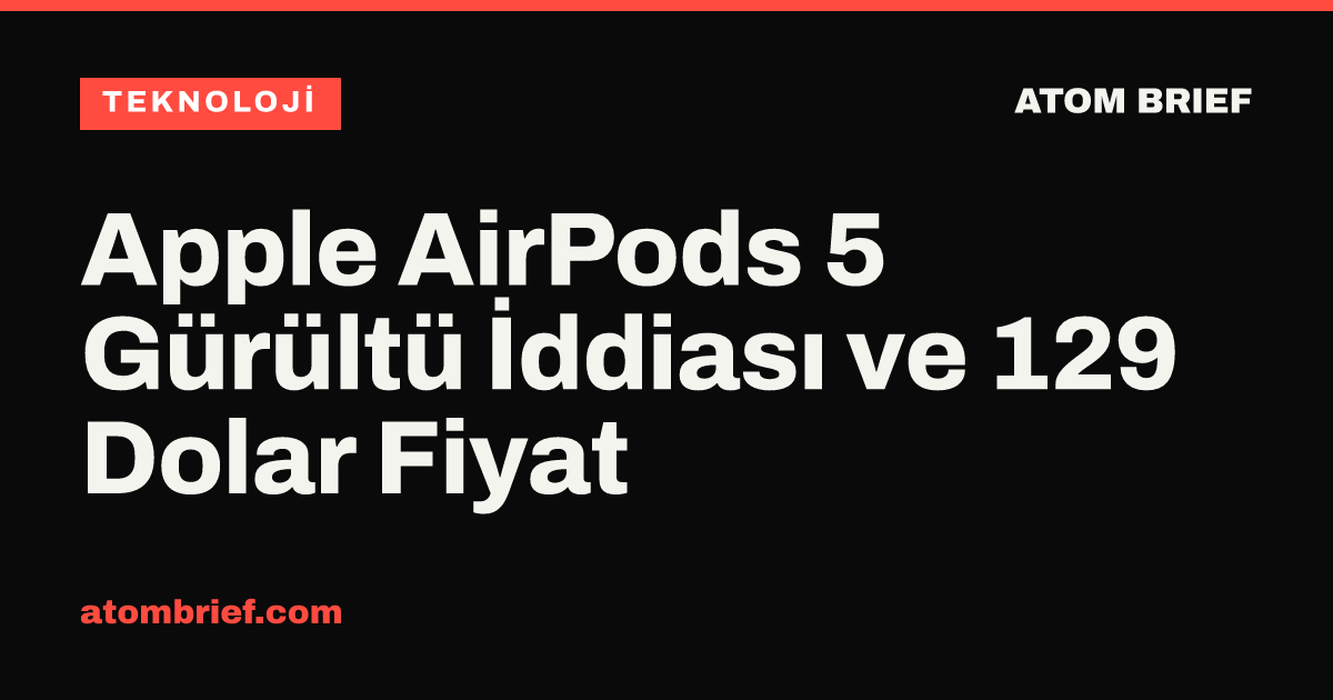 Apple AirPods 5 Gürültü İddiası ve 129 Dolar Fiyat