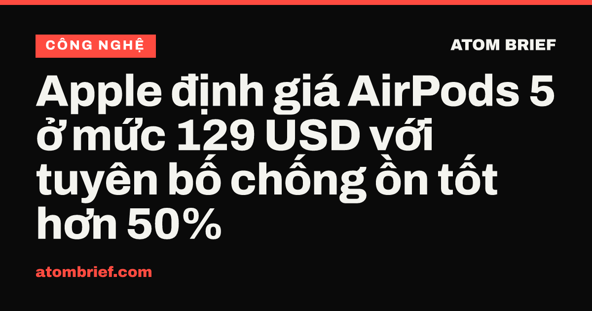 Apple định giá AirPods 5 ở mức 129 USD với tuyên bố chống ồn tốt hơn 50%