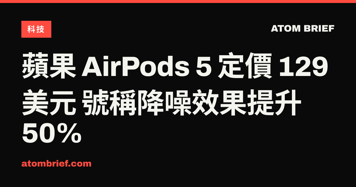 蘋果 AirPods 5 定價 129 美元 號稱降噪效果提升 50%