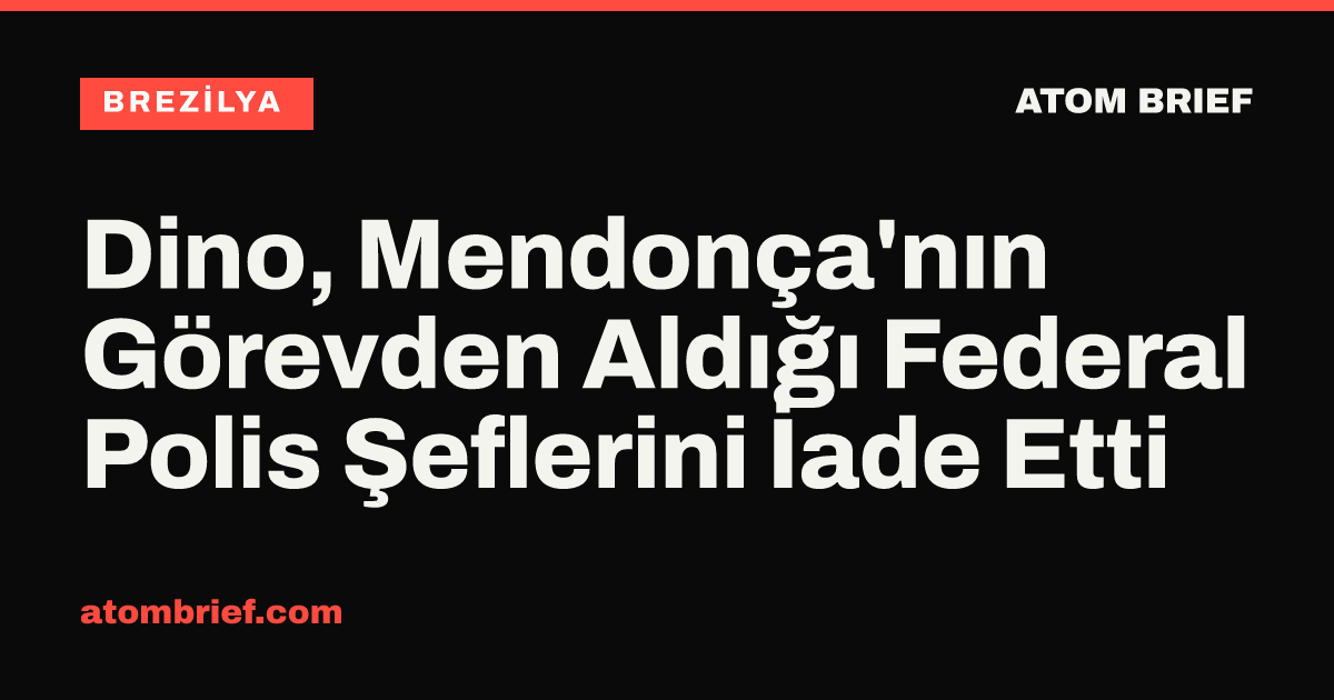 Dino, Mendonça'nın Görevden Aldığı Federal Polis Şeflerini İade Etti