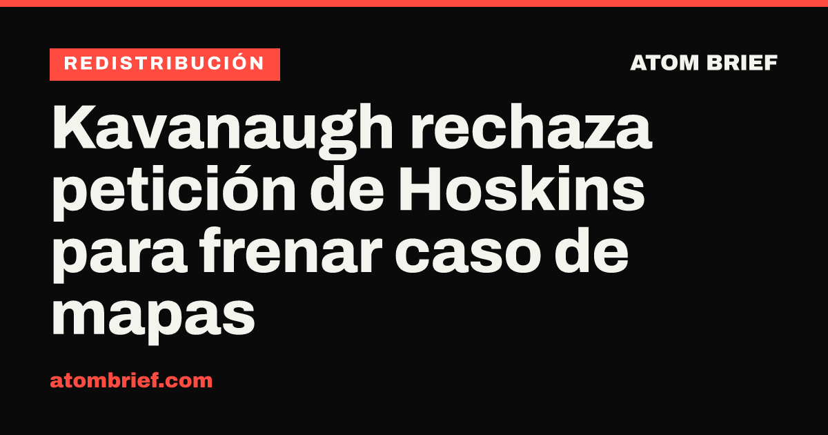 Kavanaugh rechaza petición de Hoskins para frenar caso de mapas