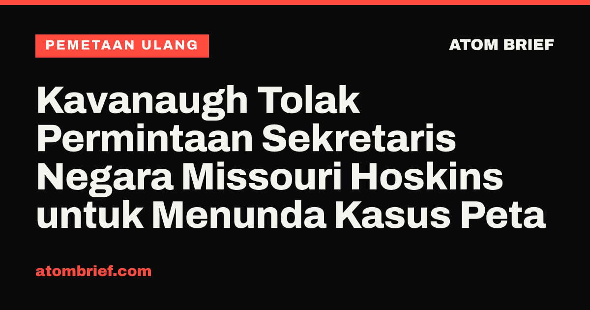 Kavanaugh Tolak Permintaan Sekretaris Negara Missouri Hoskins untuk Menunda Kasus Peta