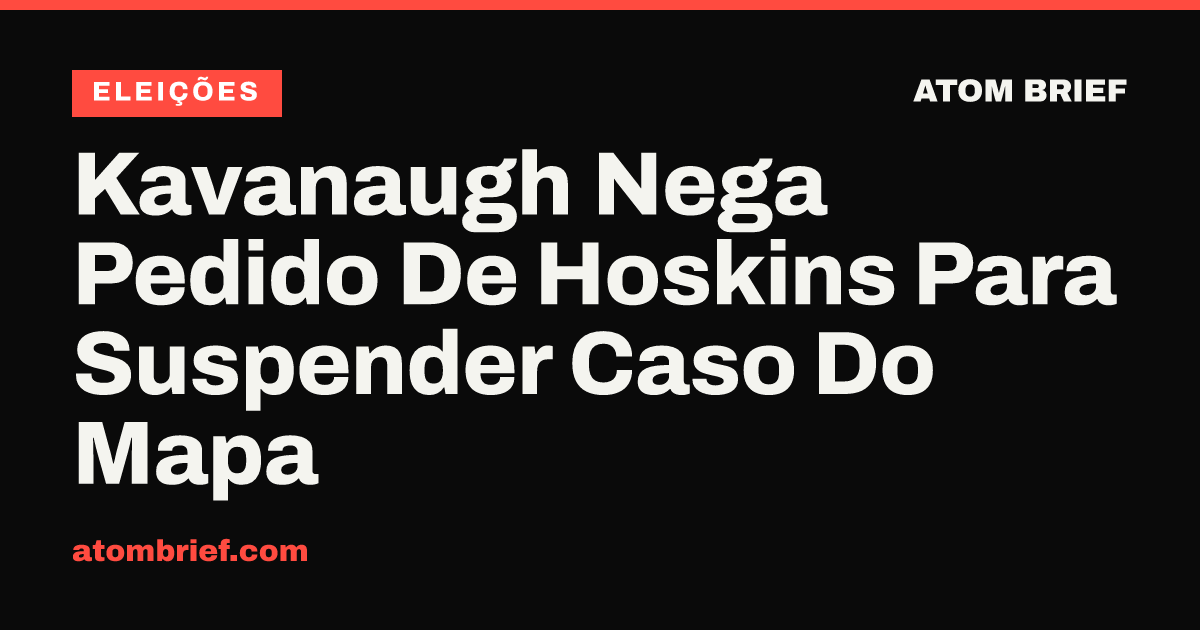 Kavanaugh Nega Pedido De Hoskins Para Suspender Caso Do Mapa