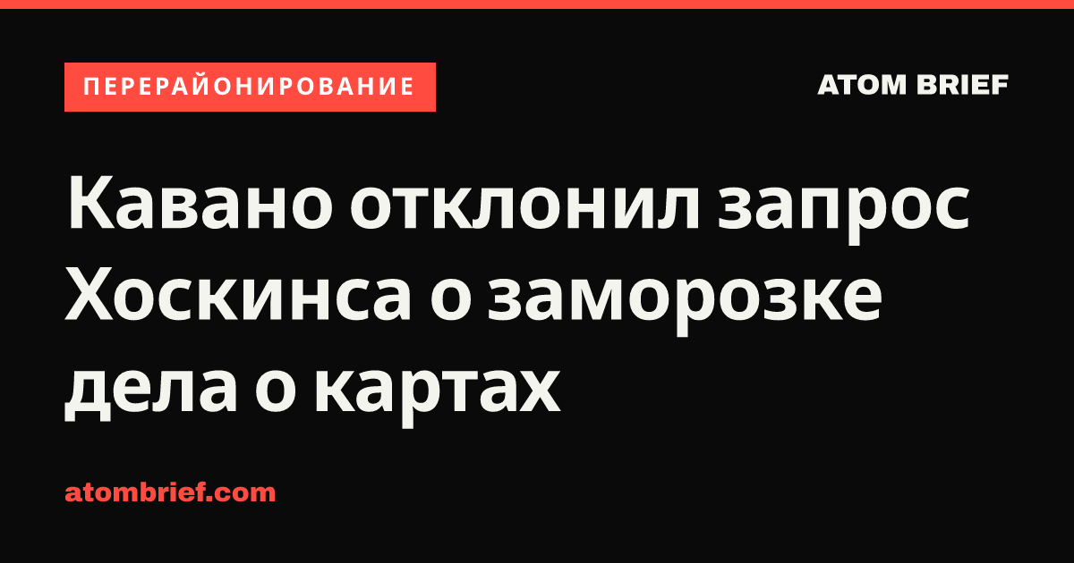 Кавано отклонил запрос Хоскинса о заморозке дела о картах