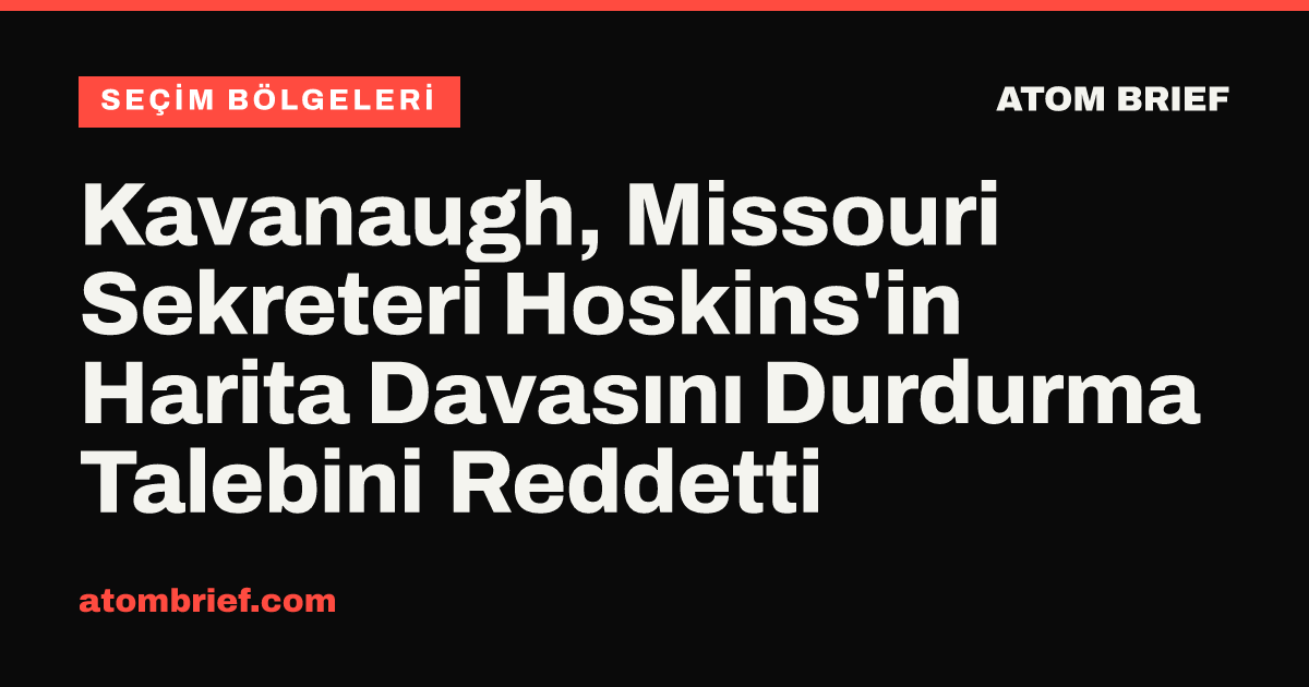 Kavanaugh, Missouri Sekreteri Hoskins'in Harita Davasını Durdurma Talebini Reddetti