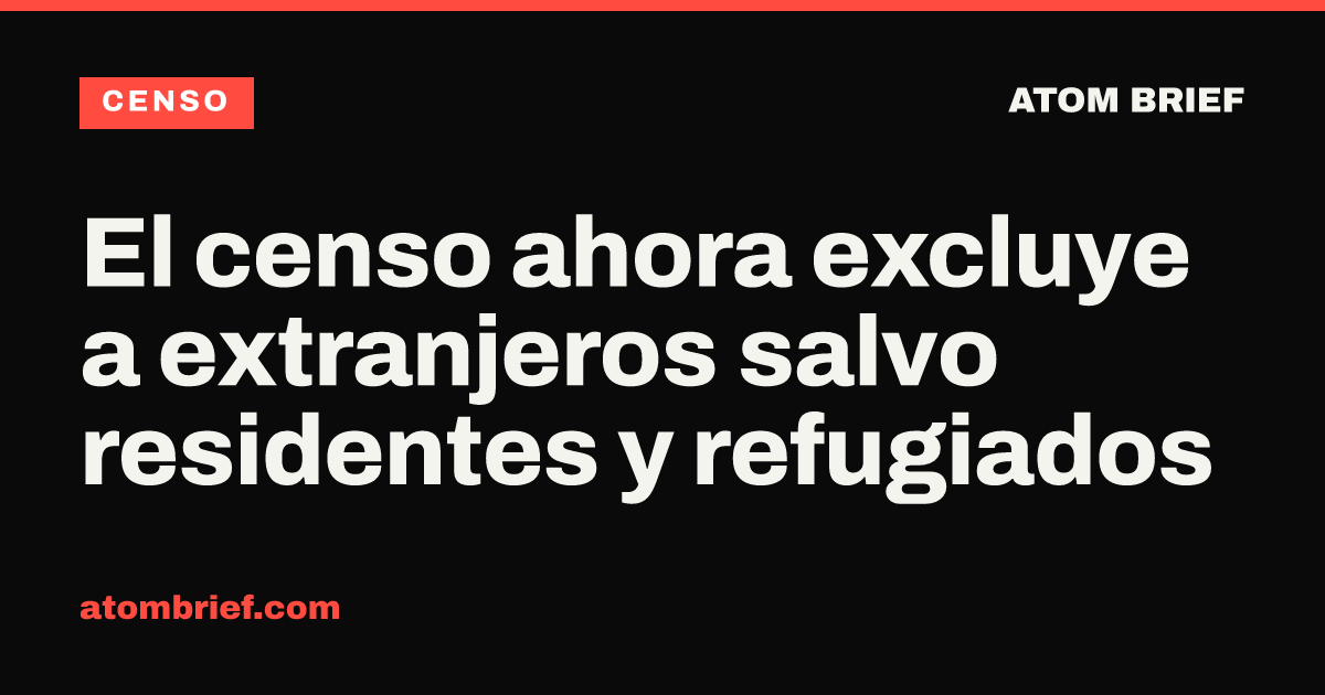 El censo ahora excluye a extranjeros salvo residentes y refugiados
