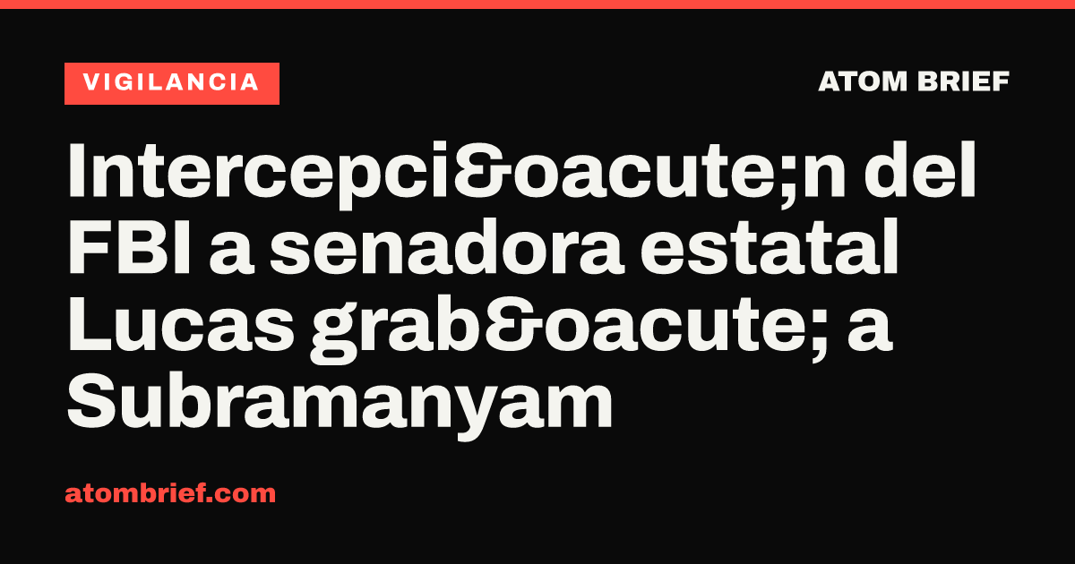 Intercepci&oacute;n del FBI a senadora estatal Lucas grab&oacute; a Subramanyam