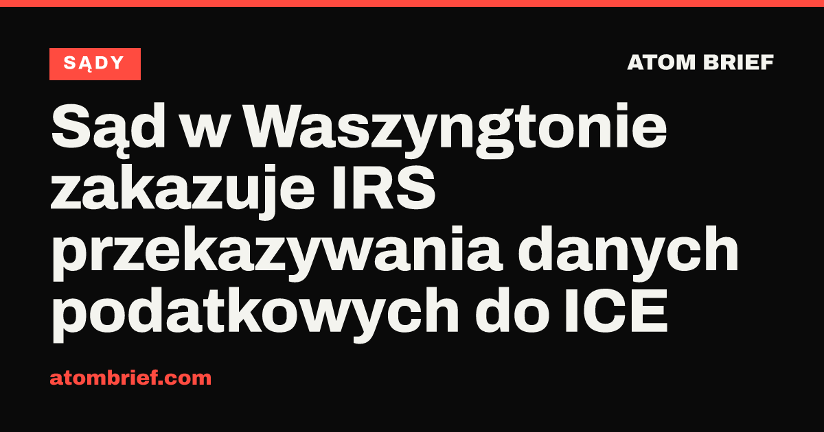 Sąd w Waszyngtonie zakazuje IRS przekazywania danych podatkowych do ICE