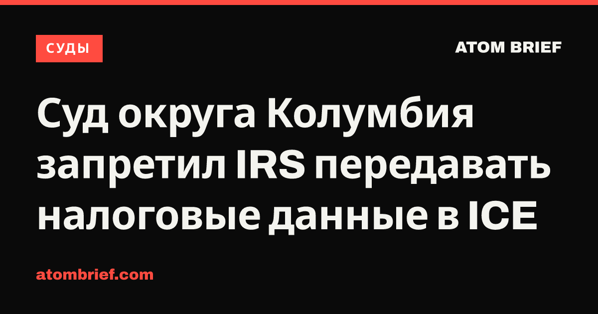 Суд округа Колумбия запретил IRS передавать налоговые данные в ICE