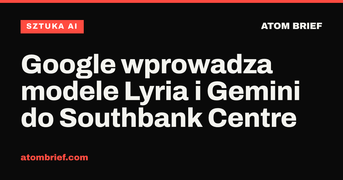 Google wprowadza modele Lyria i Gemini do Southbank Centre