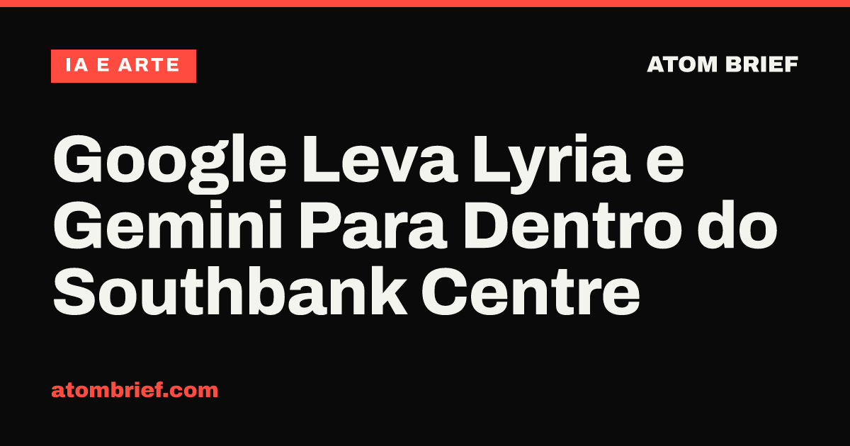 Google Leva Lyria e Gemini Para Dentro do Southbank Centre