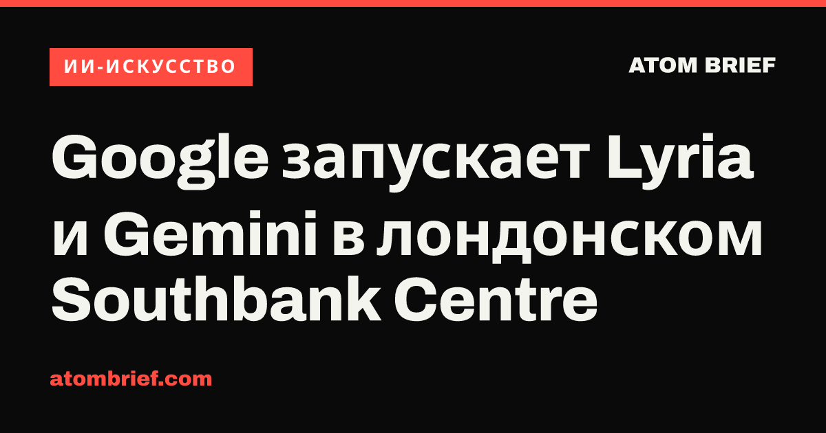 Google запускает Lyria и Gemini в лондонском Southbank Centre