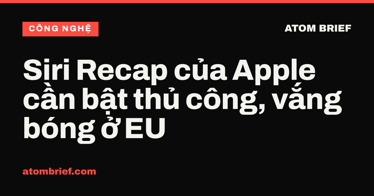 Siri Recap của Apple cần bật thủ công, vắng bóng ở EU