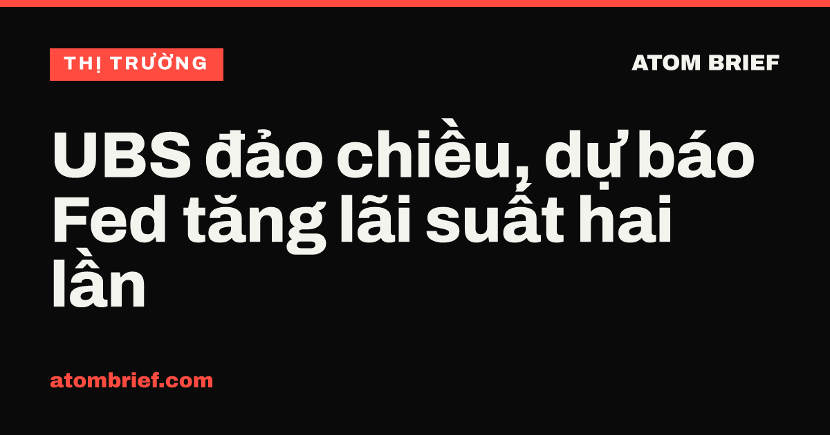 UBS đảo chiều, dự báo Fed tăng lãi suất hai lần