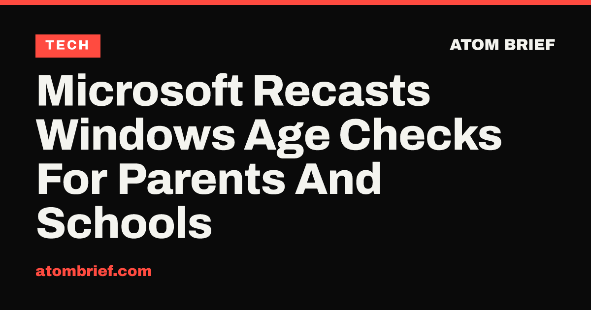 Microsoft Recasts Windows Age Checks For Parents And Schools