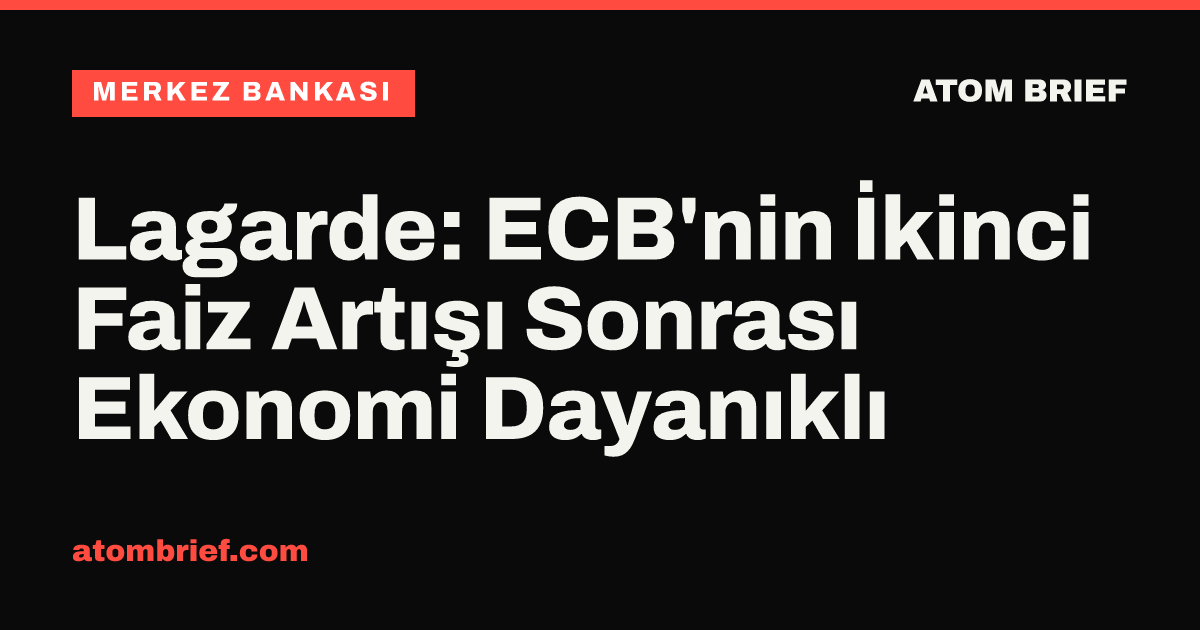 Lagarde: ECB'nin İkinci Faiz Artışı Sonrası Ekonomi Dayanıklı