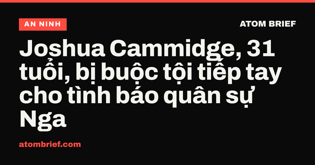 Joshua Cammidge, 31 tuổi, bị buộc tội tiếp tay cho tình báo quân sự Nga