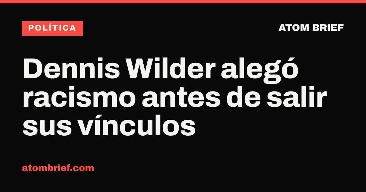 Dennis Wilder alegó racismo antes de salir sus vínculos