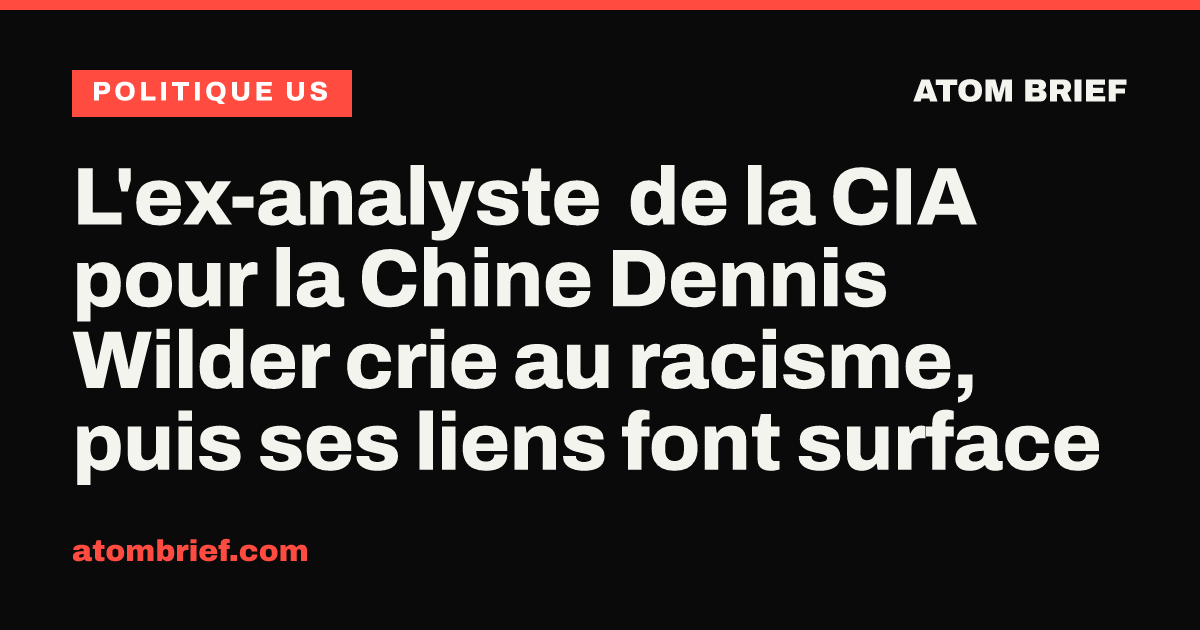 L'ex-analyste de la CIA pour la Chine Dennis Wilder crie au racisme, puis ses liens font surface